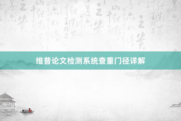 维普论文检测系统查重门径详解