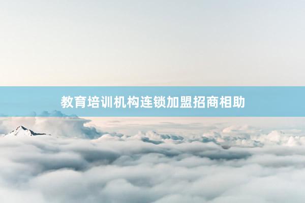 教育培训机构连锁加盟招商相助
