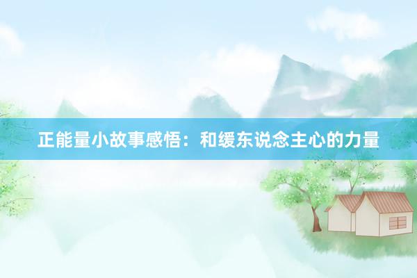 正能量小故事感悟:和缓东说念主心的力量