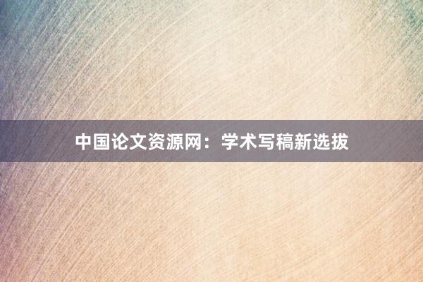 中国论文资源网：学术写稿新选拔